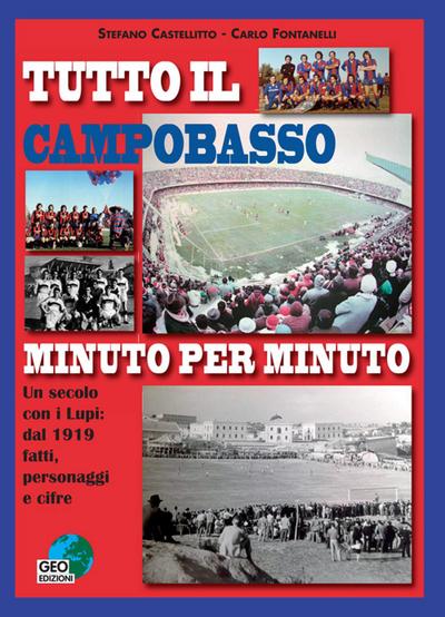 Tutto il Campobasso minuto per minuto. Un secolo con i Lupi: dal 1919 fatti, personaggi e cifre