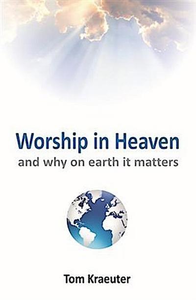 Worship In Heaven ... and Why On Earth It Matters