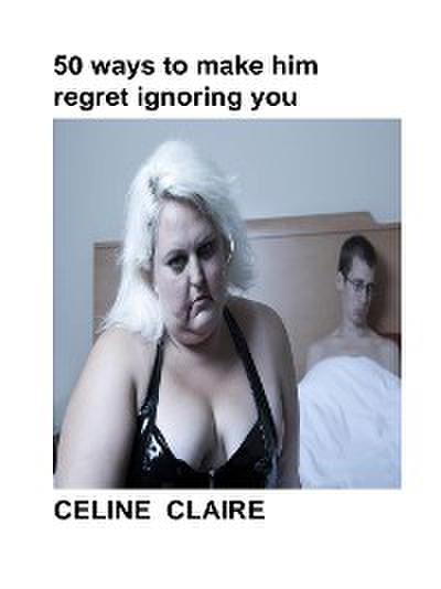 50 ways to make him regret ignoring you