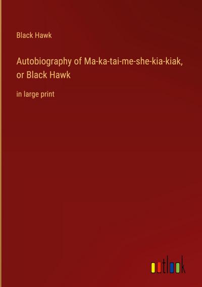 Autobiography of Ma-ka-tai-me-she-kia-kiak, or Black Hawk