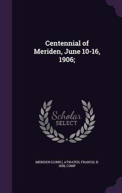 Centennial of Meriden, June 10-16, 1906;