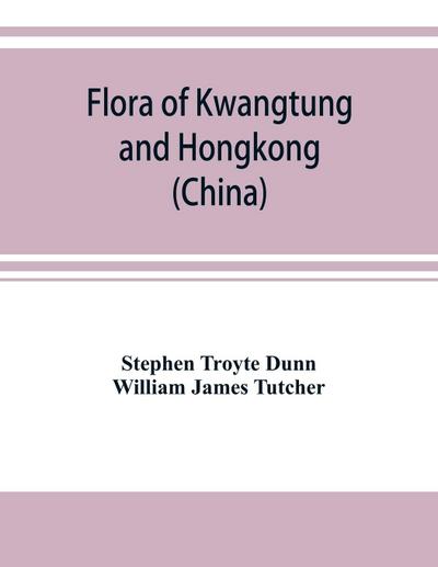 Flora of Kwangtung and Hongkong (China) being an account of the flowering plants, ferns and fern allies together with keys for their determination preceded by a map and introduction