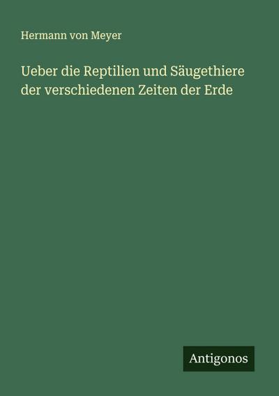 Ueber die Reptilien und Säugethiere der verschiedenen Zeiten der Erde