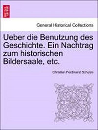 Ueber Die Benutzung Des Geschichte. Ein Nachtrag Zum Historischen Bildersaale, Etc.