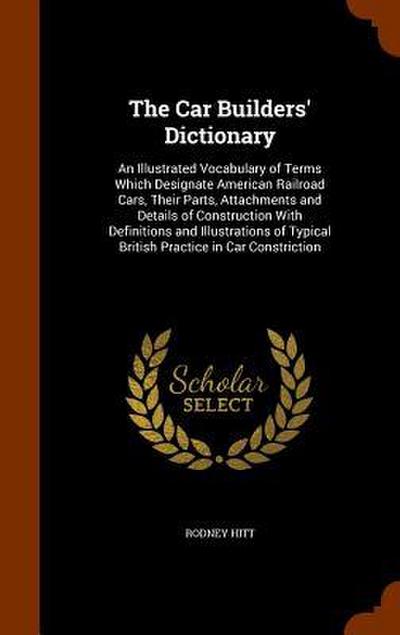 The Car Builders’ Dictionary: An Illustrated Vocabulary of Terms Which Designate American Railroad Cars, Their Parts, Attachments and Details of Con