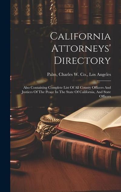 California Attorneys’ Directory: Also Containing Complete List Of All County Officers And Justices Of The Peace In The State Of California, And State