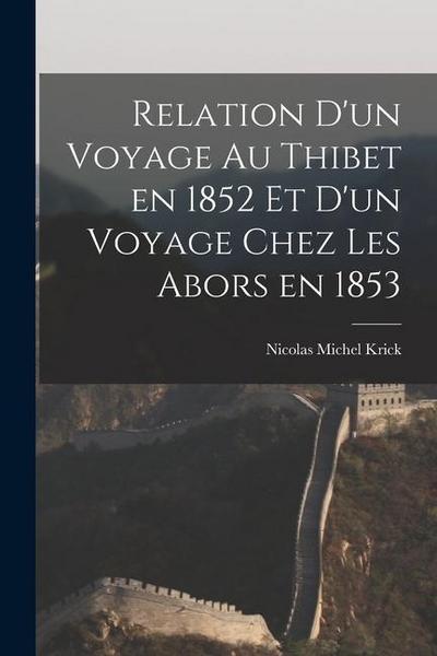 Relation d’un Voyage au Thibet en 1852 et d’un Voyage Chez les Abors en 1853