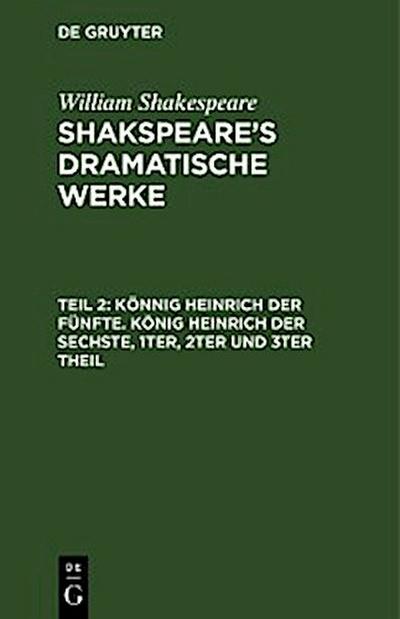 Könnig Heinrich der Fünfte. König Heinrich der Sechste, 1ter, 2ter und 3ter Theil