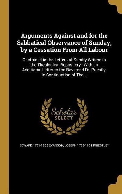 Arguments Against and for the Sabbatical Observance of Sunday, by a Cessation From All Labour