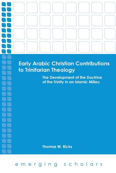 Early Arabic Christian Contributions to Trinitarian Theology the Development of the Doctrine of the Trinity in an Islamic Milieu