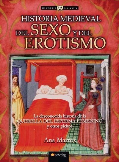 Historia medieval del sexo y del erotismo : la desconocida historia de la querella del esperma femenino y otros pleitos