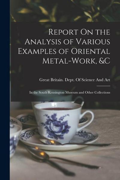 Report On the Analysis of Various Examples of Oriental Metal-Work, &c: In the South Kensington Museum and Other Collections