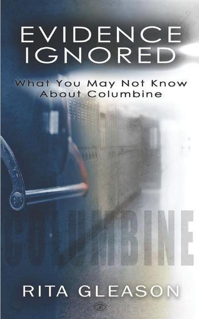 Evidence Ignored: What You May Not Know About Columbine - Rita Gleason