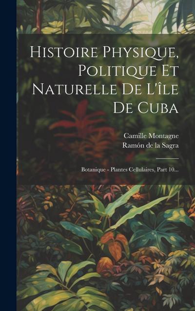 Histoire Physique, Politique Et Naturelle De L’île De Cuba: Botanique - Plantes Cellulaires, Part 10...