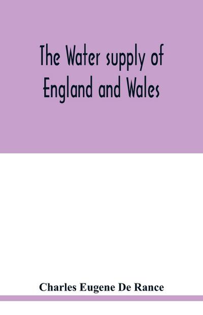 The water supply of England and Wales; its geology, underground circulation, surface distribution, and statistics