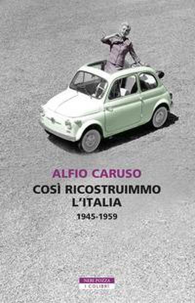 Così ricostruimmo l’Italia. 1945-1959