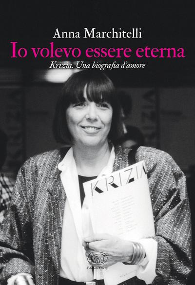 Io volevo essere eterna. Krizia. Una biografia d’amore