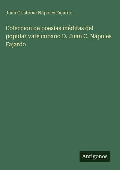 Coleccion de poesías inéditas del popular vate cubano D. Juan C. Nápoles Fajardo
