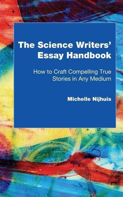 The Science Writers’ Essay Handbook: How to Craft Compelling True Stories in Any Medium