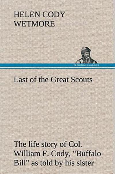 Last of the Great Scouts : the life story of Col. William F. Cody, "Buffalo Bill" as told by his sister