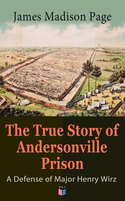 The True Story of Andersonville Prison: A Defense of Major Henry Wirz