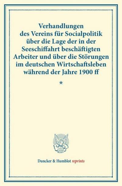 Verhandlungen des Vereins für Socialpolitik über die Lage der in der Seeschiffahrt beschäftigten Arbeiter und über die Störungen im deutschen Wirtschaftsleben während der Jahre 1900 ff.