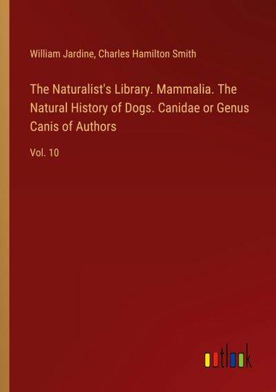 The Naturalist’s Library. Mammalia. The Natural History of Dogs. Canidae or Genus Canis of Authors