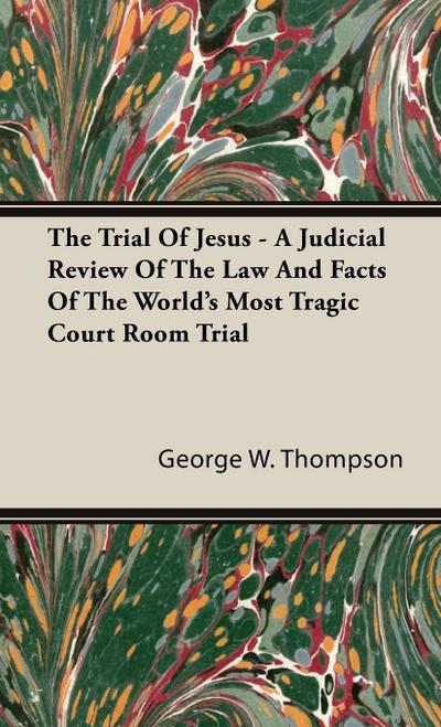 The Trial Of Jesus - A Judicial Review Of The Law And Facts Of The World’s Most Tragic Court Room Trial