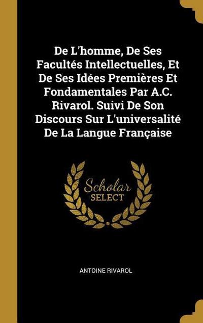 De L’homme, De Ses Facultés Intellectuelles, Et De Ses Idées Premières Et Fondamentales Par A.C. Rivarol. Suivi De Son Discours Sur L’universalité De La Langue Française