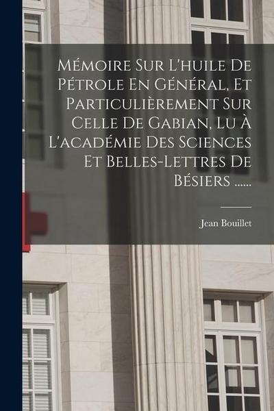 Mémoire Sur L’huile De Pétrole En Général, Et Particulièrement Sur Celle De Gabian, Lu À L’académie Des Sciences Et Belles-lettres De Bésiers ......