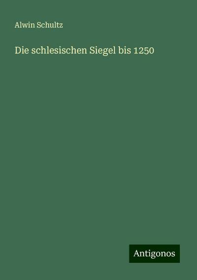 Schultz, A: Die schlesischen Siegel bis 1250