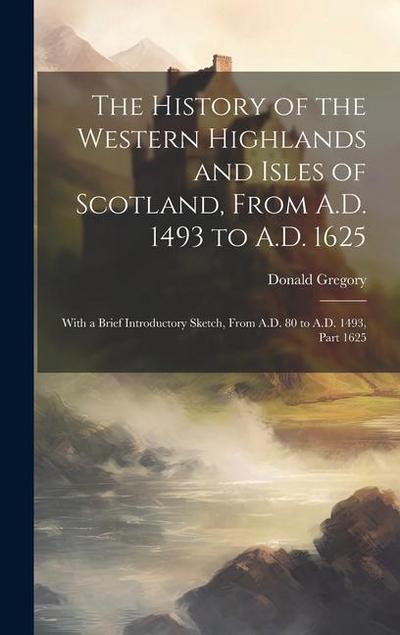 The History of the Western Highlands and Isles of Scotland, From A.D. 1493 to A.D. 1625: With a Brief Introductory Sketch, From A.D. 80 to A.D. 1493