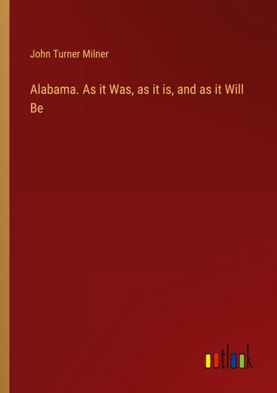 Alabama. As it Was, as it is, and as it Will Be
