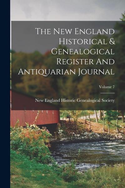 The New England Historical & Genealogical Register And Antiquarian Journal; Volume 7