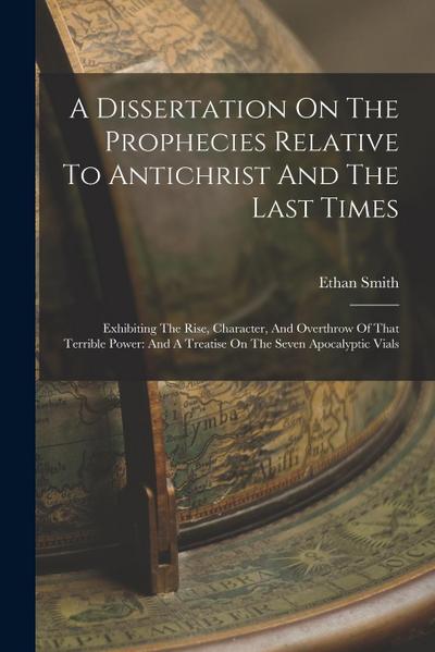 A Dissertation On The Prophecies Relative To Antichrist And The Last Times: Exhibiting The Rise, Character, And Overthrow Of That Terrible Power: And