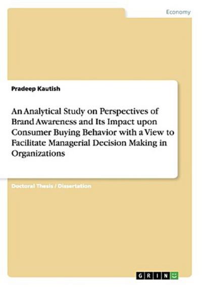 An Analytical Study on Perspectives of Brand Awareness and Its Impact upon Consumer Buying Behavior with a View to Facilitate Managerial Decision Making in Organizations