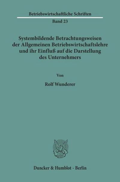 Systembildende Betrachtungsweisen der Allgemeinen Betriebswirtschaftslehre und ihr Einfluß auf die Darstellung des Unternehmers.