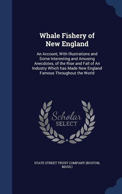 Whale Fishery of New England: An Account, With Illustrations and Some Interesting and Amusing Anecdotes, of the Rise and Fall of An Industry Which h
