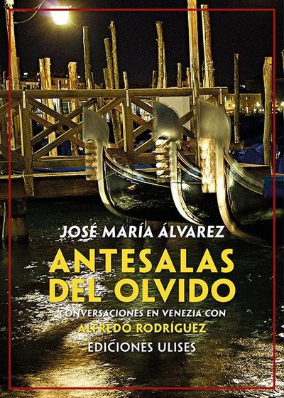 Antesalas del olvido : conversaciones en Venezia con Alfredo Rodríguez