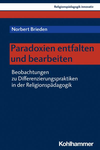 Paradoxien entfalten und bearbeiten: Beobachtungen zu Differenzierungspraktiken in der Religionspädagogik (Religionspädagogik innovativ, 46, Band 46)