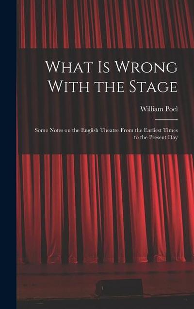 What is Wrong With the Stage; Some Notes on the English Theatre From the Earliest Times to the Present Day