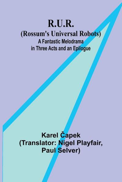 R.U.R. (Rossum’s Universal Robots); A Fantastic Melodrama in Three Acts and an Epilogue