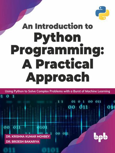 An Introduction to Python Programming: A Practical Approach: Using Python to Solve Complex Problems with a Burst of Machine Learning (English Edition)