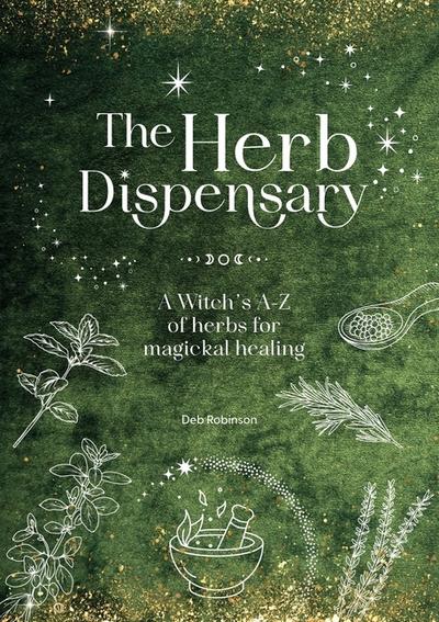 The Herb Dispensary: A Witch’s A-Z of Herbs for Magickal Healing