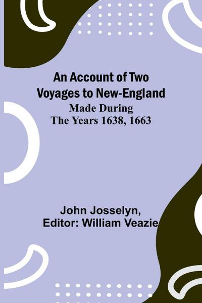 An Account of Two Voyages to New-England, Made During the Years 1638, 1663