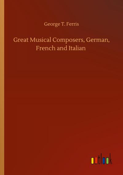 Great Musical Composers, German, French and Italian