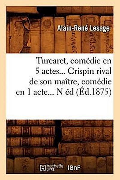 Turcaret, Comédie En 5 Actes. Crispin Rival de Son Maître, Comédie En 1 Acte. (Éd.1875)