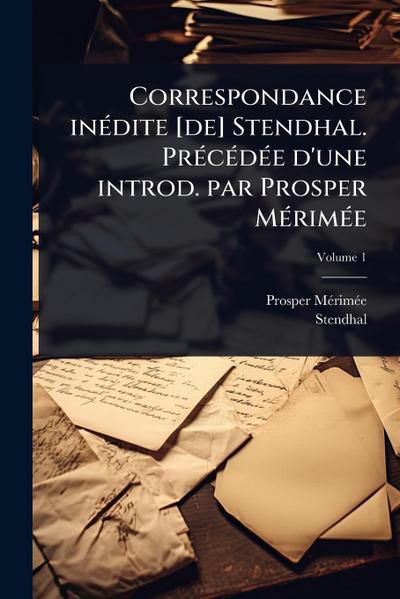 Correspondance inÃ(c)dite [de] Stendhal. PrÃ(c)cÃ(c)dÃ(c)e d’une introd. par Prosper MÃ(c)rimÃ(c)e