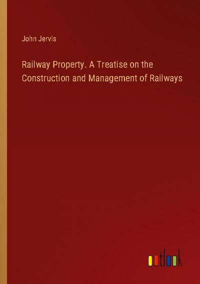 Railway Property. A Treatise on the Construction and Management of Railways