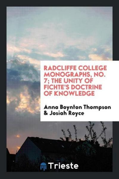 Radcliffe College Monographs, No. 7; The Unity of Fichte’s Doctrine of Knowledge